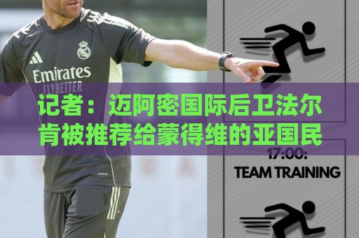 记者：迈阿密国际后卫法尔肯被推荐给蒙得维的亚国民