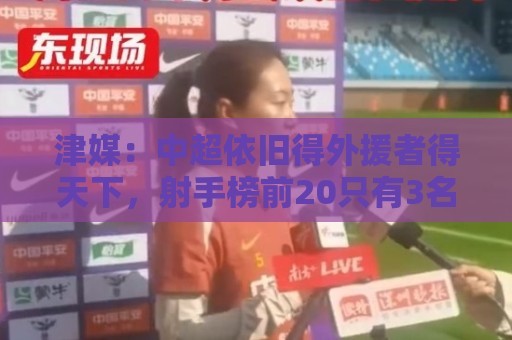 津媒：中超依旧得外援者得天下，射手榜前20只有3名本土球员