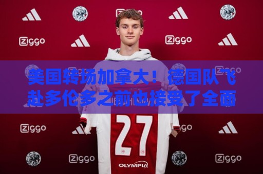 美国转场加拿大！德国队飞赴多伦多之前也接受了全面安检
