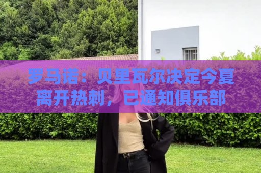 罗马诺:贝里瓦尔决定今夏离开热刺,已通知俱乐部 罗马诺:贝里瓦尔决定今夏离开热刺,已通知俱乐部