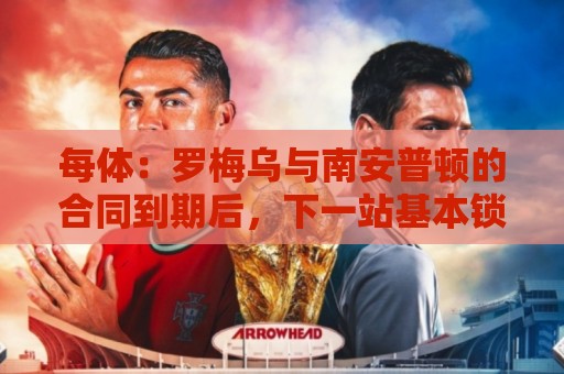 每体：罗梅乌与南安普顿的合同到期后，下一站基本锁定日本联赛