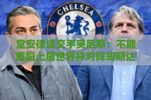 堂安律谈交手突尼斯：不能重蹈上届世界杯对阵哥斯达黎加的覆辙