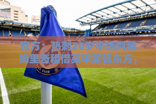 官方：热刺20岁中场阿赫姆里奇租借英甲莱顿东方，租期1年