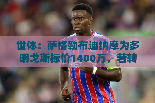 世体:萨格勒布迪纳摩为多明戈斯标价1400万,若转会巴萨可获分成 世体:萨格勒布迪纳摩为多明戈斯标价1400万,若转会巴萨可获分成
