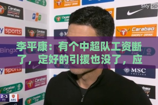 李平康:有个中超队工资断了,定好的引援也没了,应该有突发情况 李平康:有个中超队工资断了,定好的引援也没了,应该有突发情况