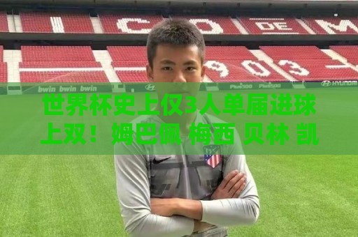 世界杯史上仅3人单届进球上双！姆巴佩 梅西 贝林 凯恩能否突破？
