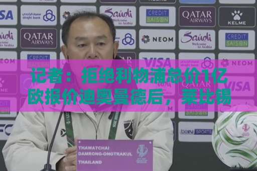 记者：拒绝利物浦总价1亿欧报价迪奥曼德后，莱比锡没给明确要价
