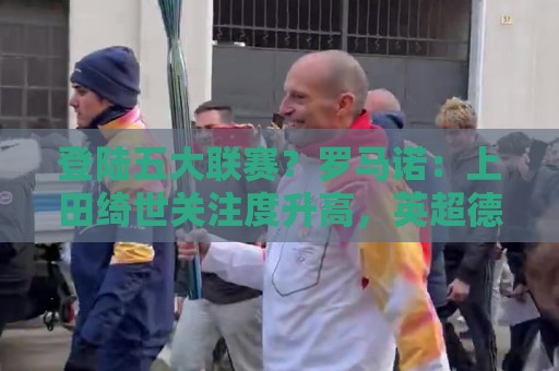 登陆五大联赛？罗马诺：上田绮世关注度升高，英超德甲俱乐部接触