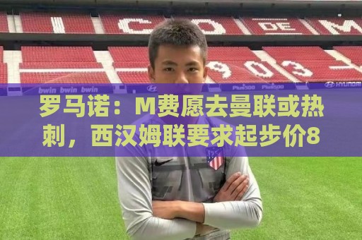 罗马诺:M费愿去曼联或热刺,西汉姆联要求起步价8500万镑 罗马诺:M费愿去曼联或热刺,西汉姆联要求起步价8500万镑