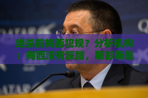 绝杀前梅西犯规？分析机构：梅西没有踩踏，斯彭斯是另一条腿抽筋