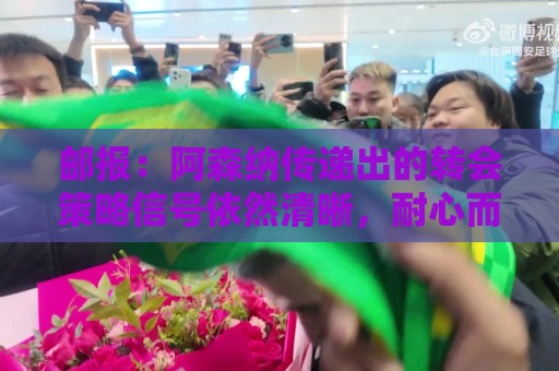 邮报：阿森纳传递出的转会策略信号依然清晰，耐心而非恐慌