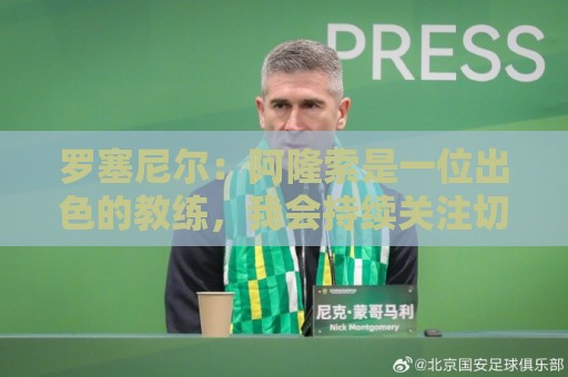 罗塞尼尔：阿隆索是一位出色的教练，我会持续关注切尔西的成绩