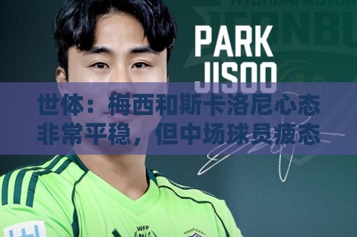 世体：梅西和斯卡洛尼心态非常平稳，但中场球员疲态尽显可能轮换