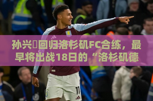 孙兴慜回归洛杉矶FC合练，最早将出战18日的“洛杉矶德比”战