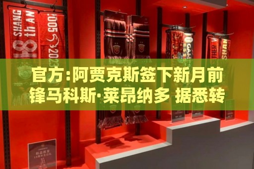 官方:阿贾克斯签下新月前锋马科斯·莱昂纳多 据悉转会费1750万欧 官方:阿贾克斯签下新月前锋马科斯·莱昂纳多 据悉转会费1750万欧