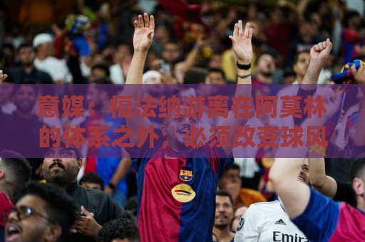 意媒：福法纳游离在阿莫林的体系之外，必须改变球风才能留在米兰