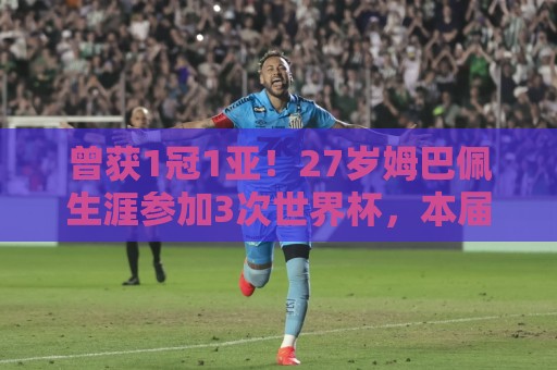 曾获1冠1亚!27岁姆巴佩生涯参加3次世界杯,本届首次无缘决赛! 曾获1冠1亚!27岁姆巴佩生涯参加3次世界杯,本届首次无缘决赛!