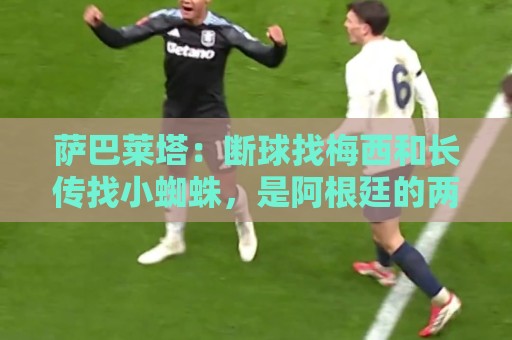 萨巴莱塔:断球找梅西和长传找小蜘蛛,是阿根廷的两大进攻方式 萨巴莱塔:断球找梅西和长传找小蜘蛛,是阿根廷的两大进攻方式