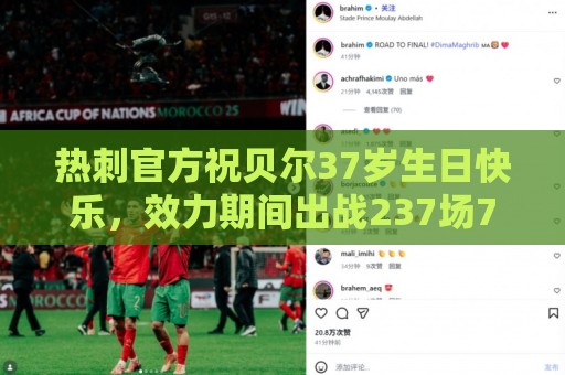 热刺官方祝贝尔37岁生日快乐,效力期间出战237场71球53助 热刺官方祝贝尔37岁生日快乐,效力期间出战237场71球53助
