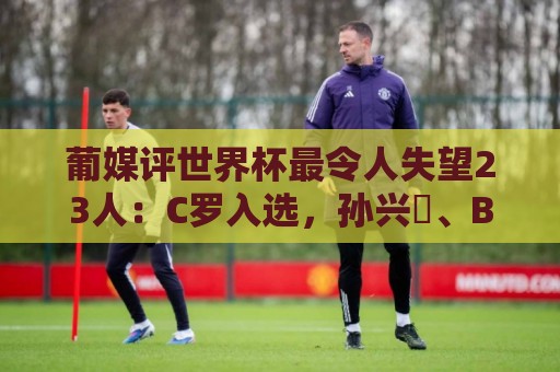 葡媒评世界杯最令人失望23人：C罗入选，孙兴慜、B费、内马尔在列