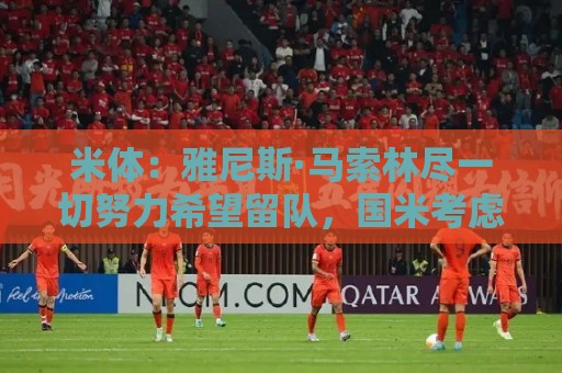 米体：雅尼斯·马索林尽一切努力希望留队，国米考虑将其出租锻炼