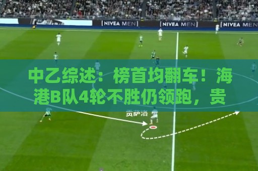 中乙综述：榜首均翻车！海港B队4轮不胜仍领跑，贵阳竞技2轮不胜