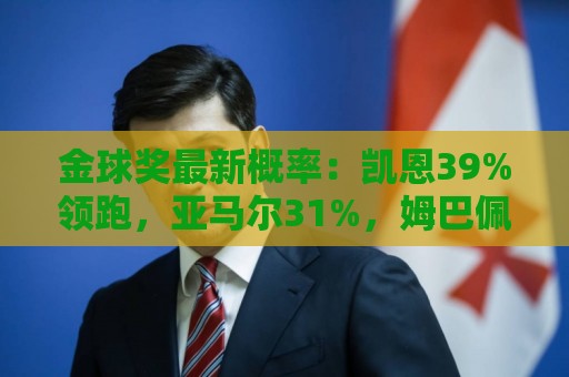 金球奖最新概率：凯恩39%领跑，亚马尔31%，姆巴佩第3，梅西跌第4
