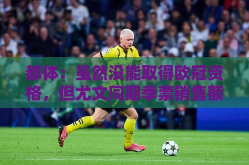 都体：虽然没能取得欧冠资格，但尤文同期季票销售额已超越上赛季