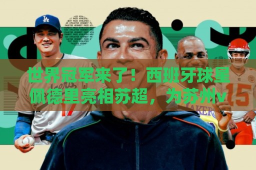 世界冠军来了！西班牙球星佩德里亮相苏超，为苏州vs无锡开球