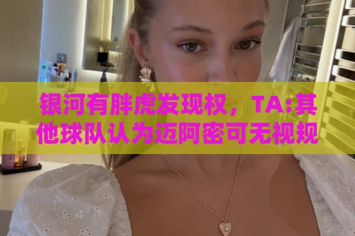 银河有胖虎发现权，TA:其他球队认为迈阿密可无视规则 曾多次被罚