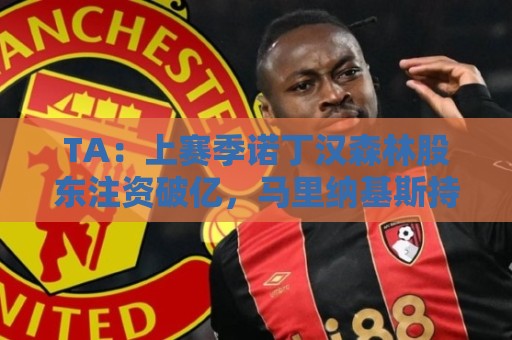 TA:上赛季诺丁汉森林股东注资破亿,马里纳基斯持续输血支持球队 TA:上赛季诺丁汉森林股东注资破亿,马里纳基斯持续输血支持球队