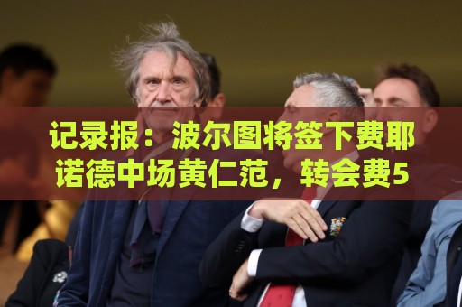 记录报:波尔图将签下费耶诺德中场黄仁范,转会费500万欧元 记录报:波尔图将签下费耶诺德中场黄仁范,转会费500万欧元