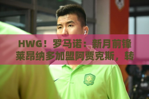HWG！罗马诺：新月前锋莱昂纳多加盟阿贾克斯，转会费1750万欧