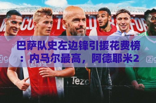 巴萨队史左边锋引援花费榜：内马尔最高，阿德耶米2200万欧第7