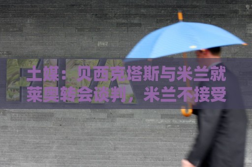 土媒：贝西克塔斯与米兰就莱奥转会谈判，米兰不接受租借+买断