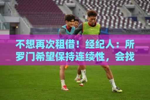 不想再次租借！经纪人：所罗门希望保持连续性，会找到解决方案