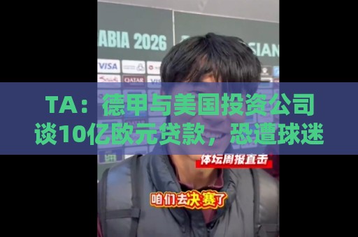 TA：德甲与美国投资公司谈10亿欧元贷款，恐遭球迷剧烈反对