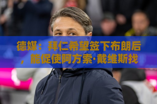 德媒：拜仁希望签下布朗后，能促使阿方索·戴维斯找回最佳状态