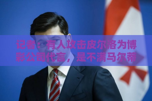 记者：有人攻击皮尔洛为博彩公司代言，是不满马尔蒂尼他们的选择