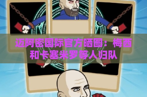 迈阿密国际官方晒图：梅西和卡塞米罗等人归队