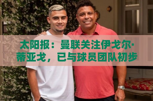 太阳报：曼联关注伊戈尔·蒂亚戈，已与球员团队初步接触