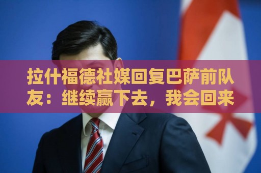 拉什福德社媒回复巴萨前队友:继续赢下去,我会回来为你们加油 拉什福德社媒回复巴萨前队友:继续赢下去,我会回来为你们加油