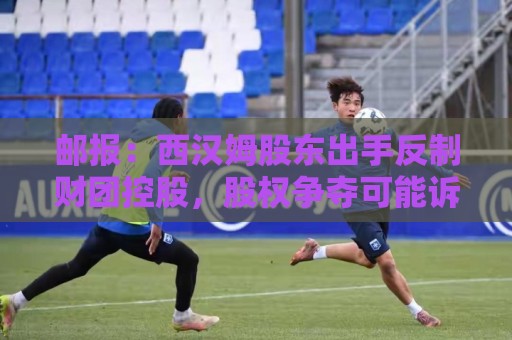 邮报：西汉姆股东出手反制财团控股，股权争夺可能诉诸法庭