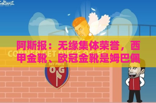 阿斯报：无缘集体荣誉，西甲金靴、欧冠金靴是姆巴佩的安慰奖