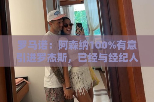 罗马诺：阿森纳100%有意引进罗杰斯，已经与经纪人进行了直接接触