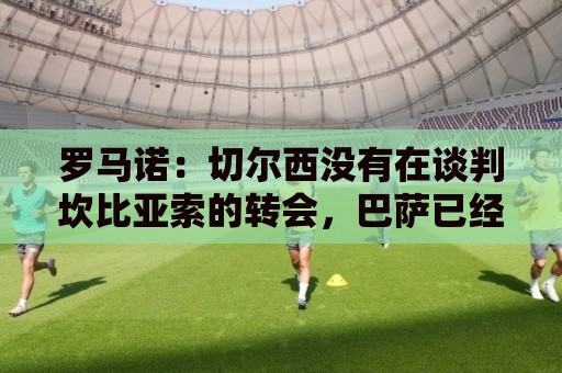 罗马诺:切尔西没有在谈判坎比亚索的转会,巴萨已经观察了他数月 罗马诺:切尔西没有在谈判坎比亚索的转会,巴萨已经观察了他数月