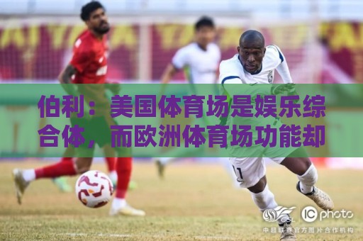 伯利：美国体育场是娱乐综合体，而欧洲体育场功能却只是容纳观众