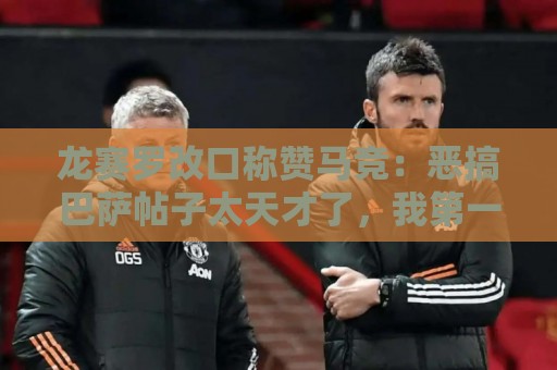 龙赛罗改口称赞马竞：恶搞巴萨帖子太天才了，我第一次转发他们