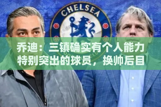 乔迪：三镇确实有个人能力特别突出的球员，换帅后目前势头不错