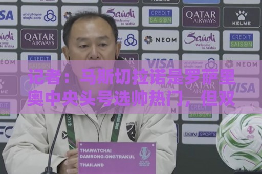 记者：马斯切拉诺是罗萨里奥中央头号选帅热门，但双方否认有谈判